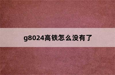 g8024高铁怎么没有了