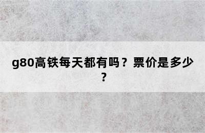 g80高铁每天都有吗？票价是多少？