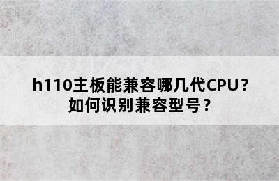 h110主板能兼容哪几代CPU？如何识别兼容型号？