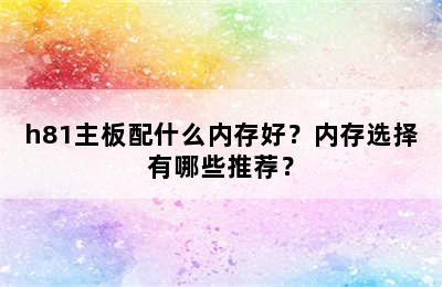 h81主板配什么内存好？内存选择有哪些推荐？