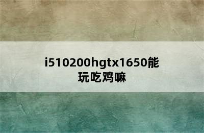 i510200hgtx1650能玩吃鸡嘛