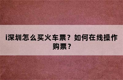 i深圳怎么买火车票？如何在线操作购票？