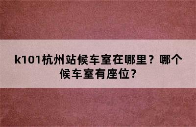 k101杭州站候车室在哪里？哪个候车室有座位？