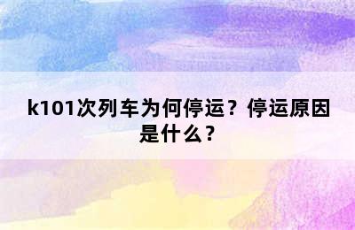 k101次列车为何停运？停运原因是什么？