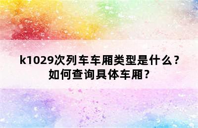 k1029次列车车厢类型是什么？如何查询具体车厢？