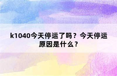 k1040今天停运了吗？今天停运原因是什么？