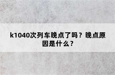 k1040次列车晚点了吗？晚点原因是什么？