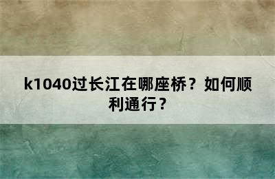 k1040过长江在哪座桥？如何顺利通行？