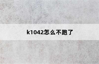 k1042怎么不跑了