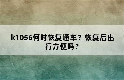 k1056何时恢复通车？恢复后出行方便吗？