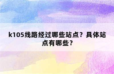 k105线路经过哪些站点？具体站点有哪些？