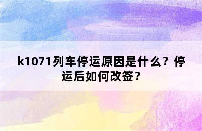 k1071列车停运原因是什么？停运后如何改签？