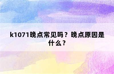 k1071晚点常见吗？晚点原因是什么？
