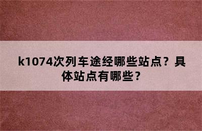 k1074次列车途经哪些站点？具体站点有哪些？