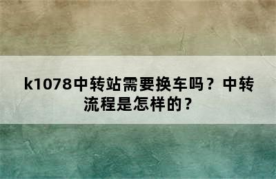 k1078中转站需要换车吗？中转流程是怎样的？