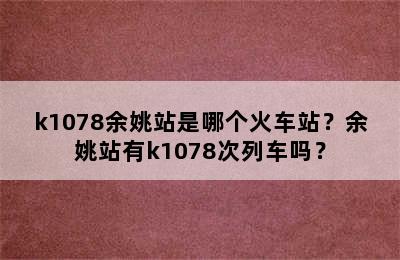 k1078余姚站是哪个火车站？余姚站有k1078次列车吗？