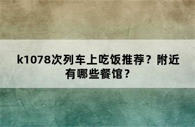 k1078次列车上吃饭推荐？附近有哪些餐馆？