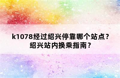 k1078经过绍兴停靠哪个站点？绍兴站内换乘指南？