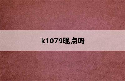 k1079晚点吗