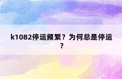 k1082停运频繁？为何总是停运？