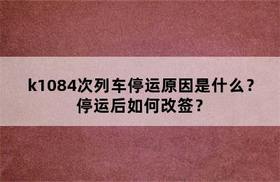 k1084次列车停运原因是什么？停运后如何改签？