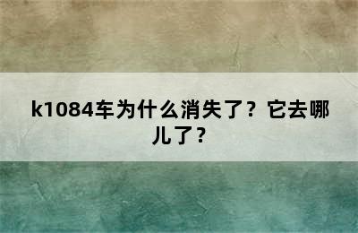 k1084车为什么消失了？它去哪儿了？