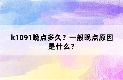 k1091晚点多久？一般晚点原因是什么？