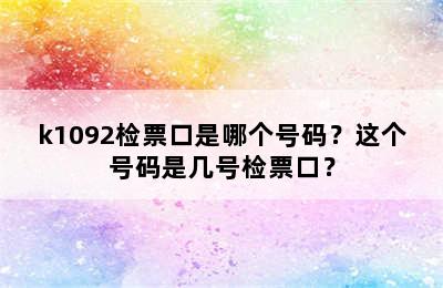k1092检票口是哪个号码？这个号码是几号检票口？
