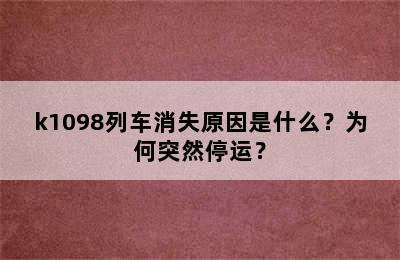 k1098列车消失原因是什么？为何突然停运？