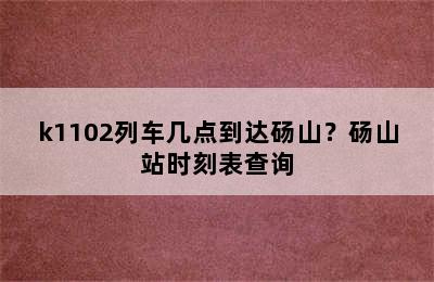 k1102列车几点到达砀山？砀山站时刻表查询