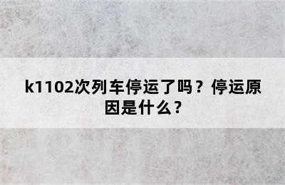 k1102次列车停运了吗？停运原因是什么？