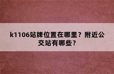 k1106站牌位置在哪里？附近公交站有哪些？