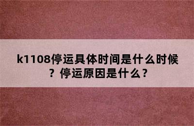 k1108停运具体时间是什么时候？停运原因是什么？