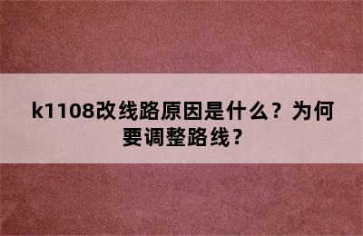 k1108改线路原因是什么？为何要调整路线？