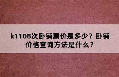 k1108次卧铺票价是多少？卧铺价格查询方法是什么？