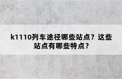 k1110列车途径哪些站点？这些站点有哪些特点？