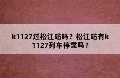 k1127过松江站吗？松江站有k1127列车停靠吗？
