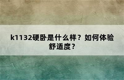k1132硬卧是什么样？如何体验舒适度？