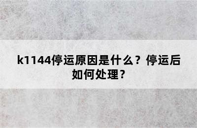 k1144停运原因是什么？停运后如何处理？
