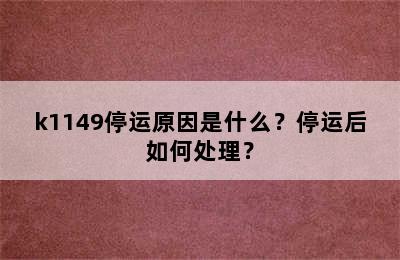 k1149停运原因是什么？停运后如何处理？