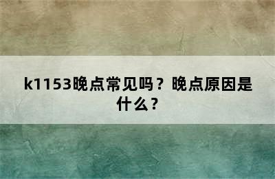 k1153晚点常见吗？晚点原因是什么？