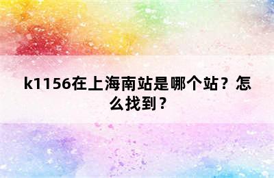 k1156在上海南站是哪个站？怎么找到？