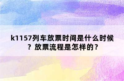 k1157列车放票时间是什么时候？放票流程是怎样的？