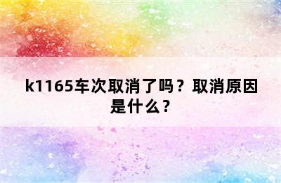 k1165车次取消了吗？取消原因是什么？