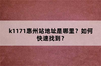 k1171惠州站地址是哪里？如何快速找到？