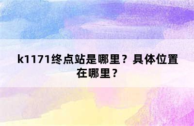 k1171终点站是哪里？具体位置在哪里？