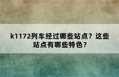 k1172列车经过哪些站点？这些站点有哪些特色？