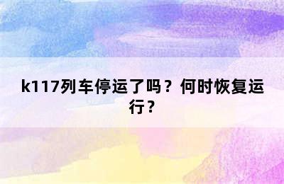 k117列车停运了吗？何时恢复运行？