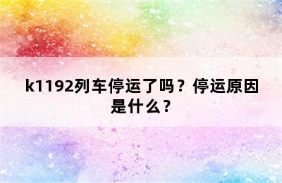 k1192列车停运了吗？停运原因是什么？