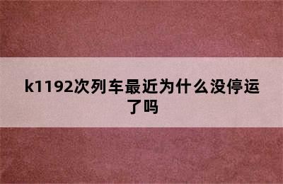 k1192次列车最近为什么没停运了吗